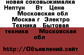 новая соковыжималка Нептун 300 Вт › Цена ­ 4 000 - Московская обл., Москва г. Электро-Техника » Бытовая техника   . Московская обл.